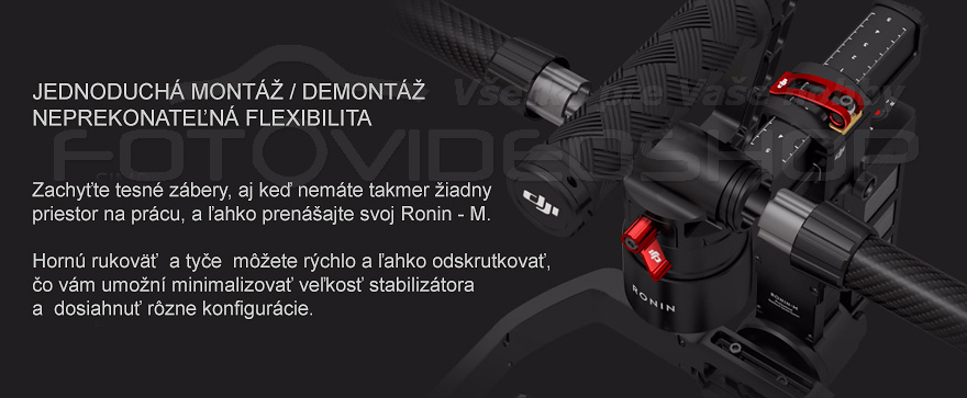 JEDNODUCH� MONT�� / DEMONT�� NEPREKONATE�N� FLEXIBILITA   Zachy�te tesn� z�bery, aj ke� nem�te takmer �iadny  priestor na pr�cu, a �ahko pren�ajte svoj Ronin - M.   Horn� rukov�  a ty�e  m��ete r�chlo a �ahko odskrutkova�,  �o v�m umo�n� minimalizova� ve�kos� stabiliz�tora  a  dosiahnu� r�zne konfigur�cie.